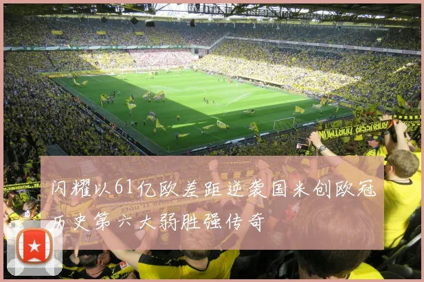闪耀以61亿欧差距逆袭国米创欧冠历史第六大弱胜强传奇
