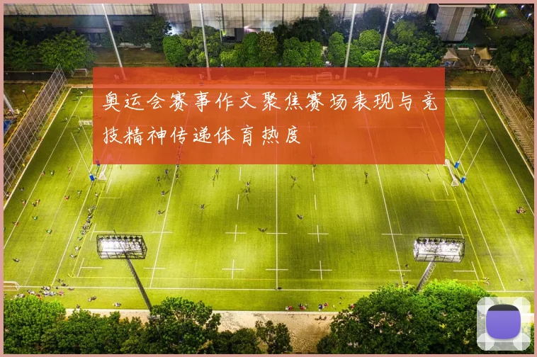 奥运会赛事作文聚焦赛场表现与竞技精神传递体育热度