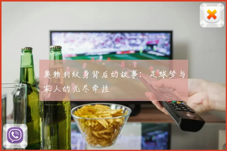 奥赖利纹身背后的故事：足球梦与家人的无尽牵挂