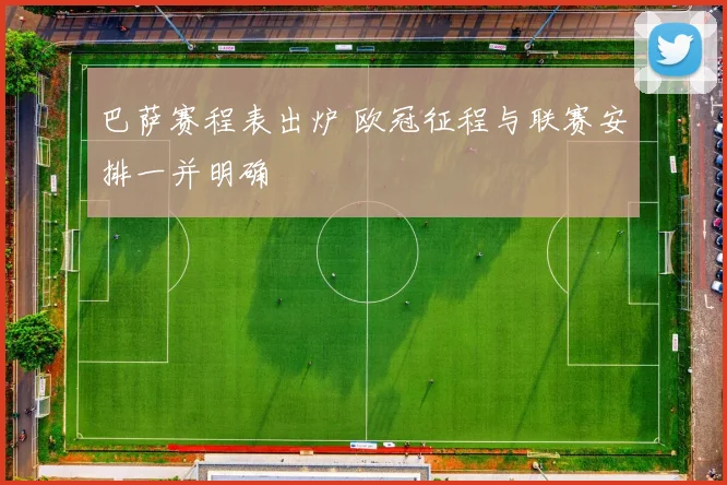 巴萨赛程表出炉 欧冠征程与联赛安排一并明确