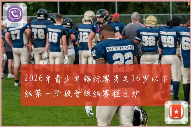 2026年青少年锦标赛男足16岁以下组第一阶段晋级组赛程出炉