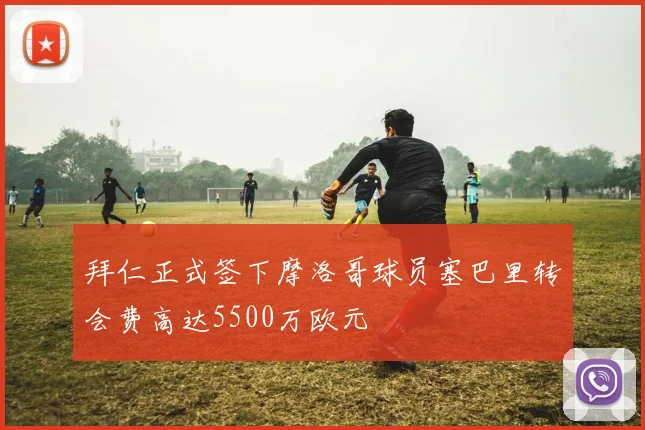 拜仁正式签下摩洛哥球员塞巴里转会费高达5500万欧元
