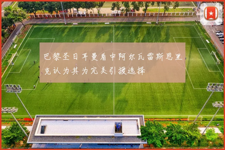 巴黎圣日耳曼看中阿尔瓦雷斯恩里克认为其为完美引援选择
